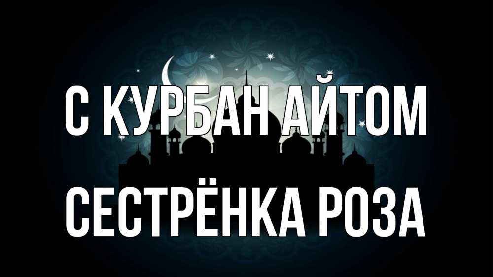 Открытка на каждый день с именем, Сестрёнка-Роза С курбан айтом мечеть Прикольная открытка с пожеланием онлайн скачать бесплатно 