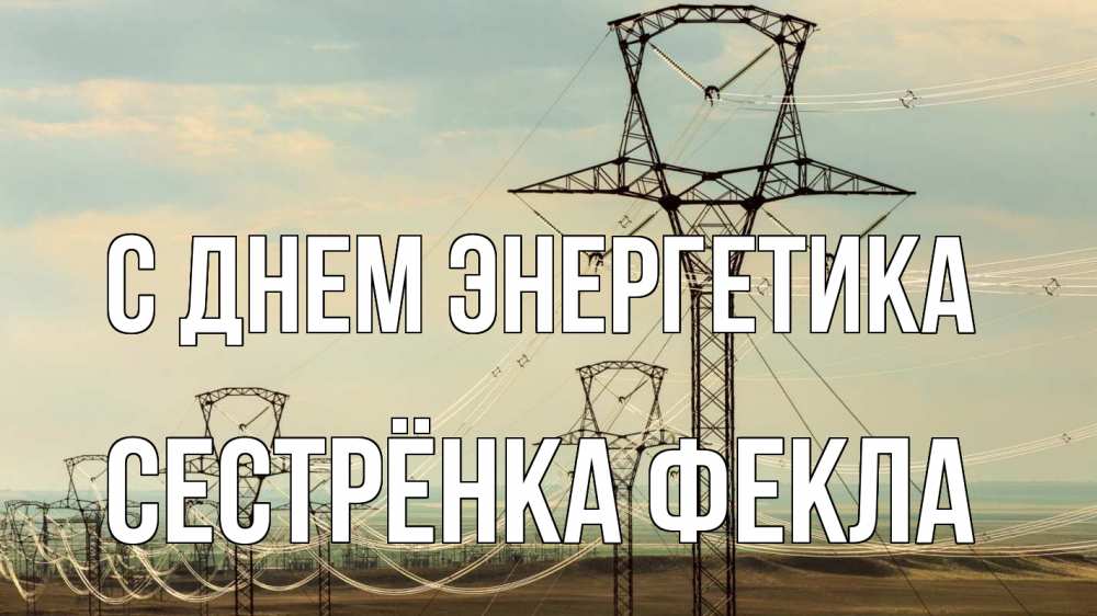 Открытка на каждый день с именем, Сестрёнка-Фекла С днем энергетика провода небо Прикольная открытка с пожеланием онлайн скачать бесплатно 