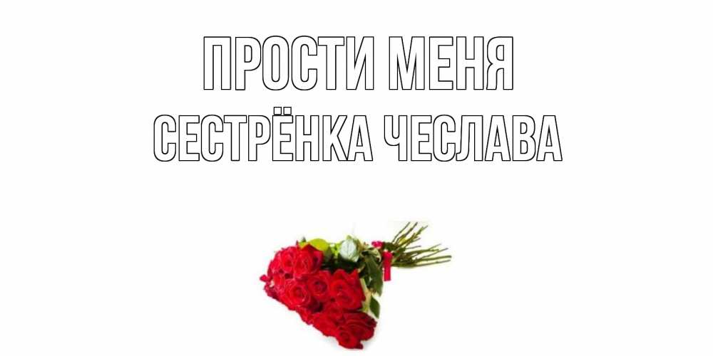 Открытка на каждый день с именем, Сестрёнка-Чеслава Прости меня розы Прикольная открытка с пожеланием онлайн скачать бесплатно 