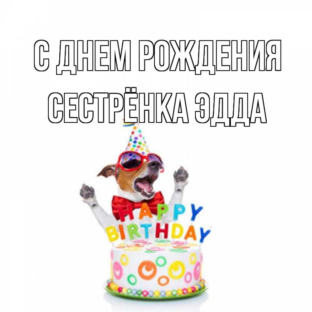 Открытка на каждый день с именем, Сестрёнка-Эдда С днем рождения тортик Прикольная открытка с пожеланием онлайн скачать бесплатно 