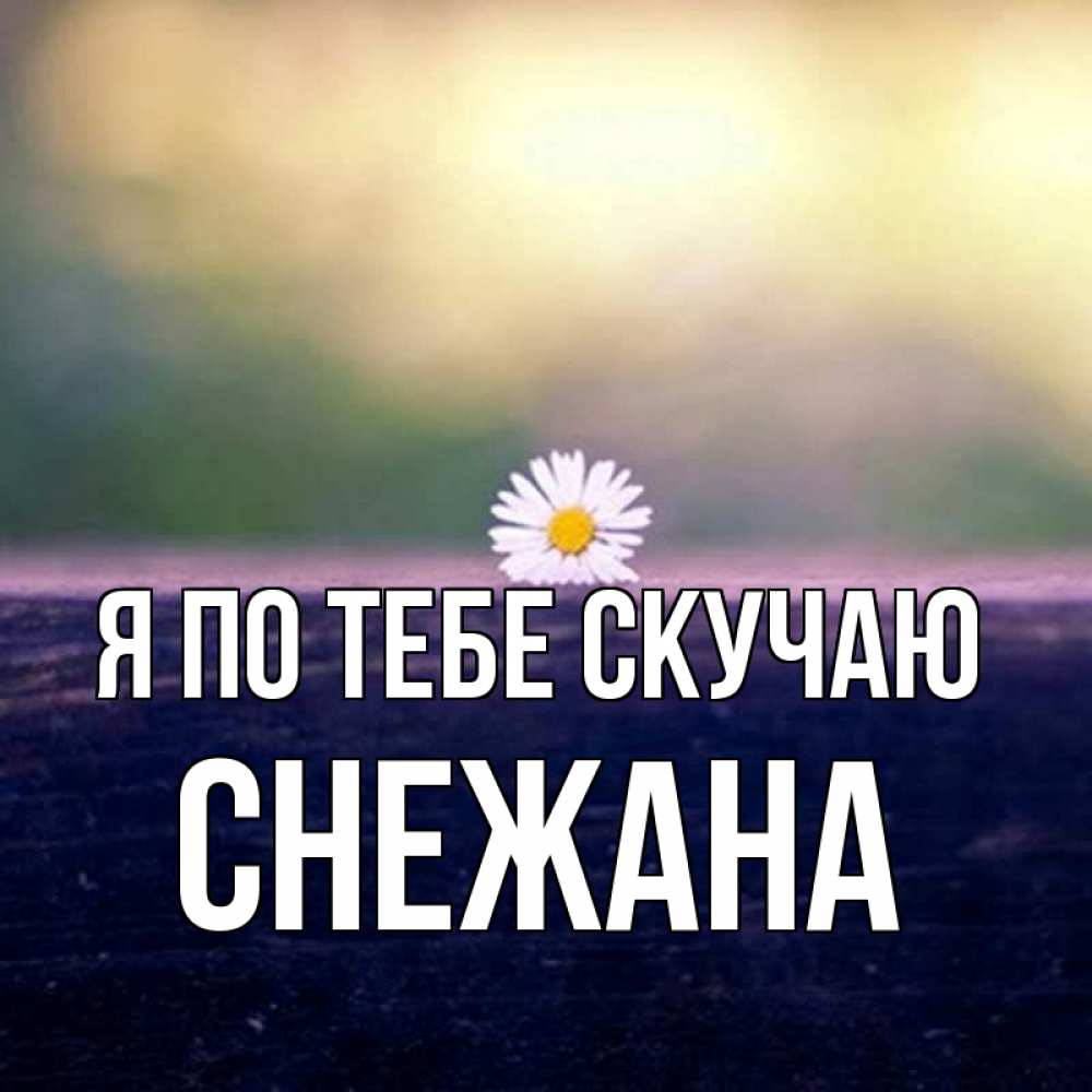 Открытка на каждый день с именем, Снежана Я по тебе скучаю приходи в гости Прикольная открытка с пожеланием онлайн скачать бесплатно 