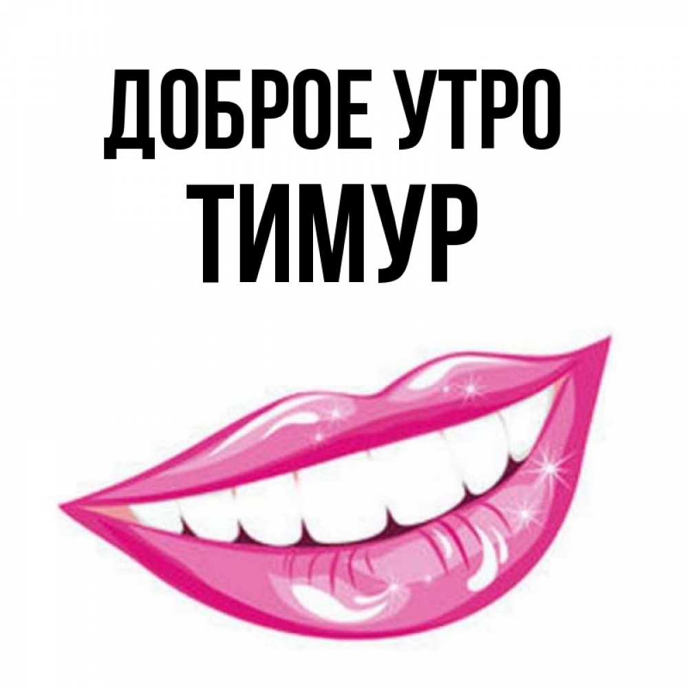 Открытка на каждый день с именем, Тимур Доброе утро розовые губы и белые зубы Прикольная открытка с пожеланием онлайн скачать бесплатно 