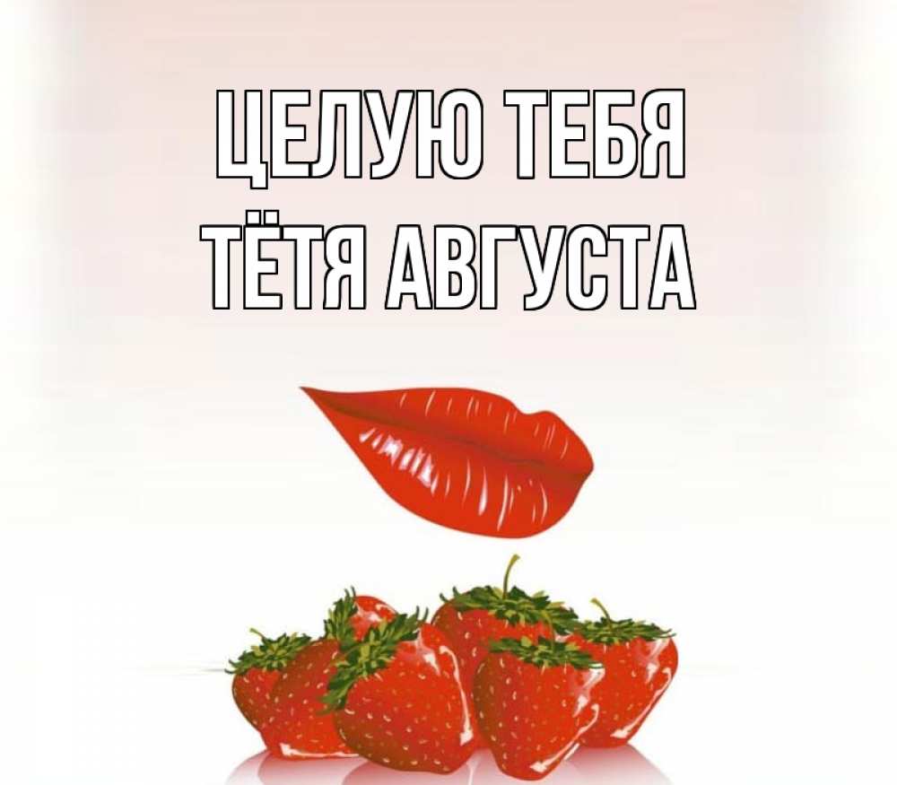 Открытка на каждый день с именем, Тётя-Августа Целую тебя губки держат клубничку Прикольная открытка с пожеланием онлайн скачать бесплатно 