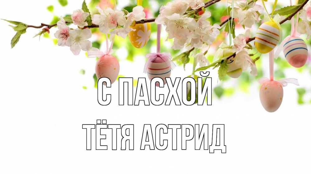 Открытка на каждый день с именем, Тётя-Астрид С пасхой пасха Прикольная открытка с пожеланием онлайн скачать бесплатно 