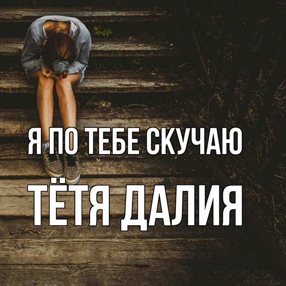 Открытка на каждый день с именем, Тётя-Далия Я по тебе скучаю грущу Прикольная открытка с пожеланием онлайн скачать бесплатно 