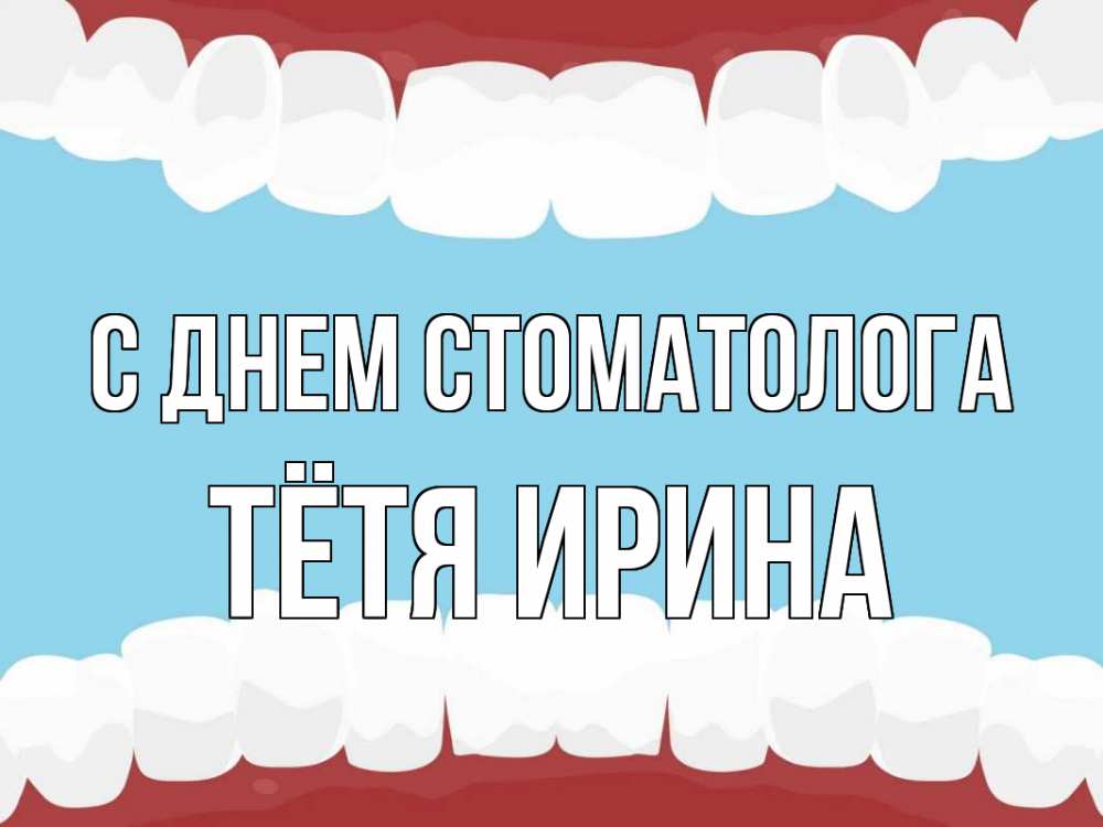 Открытка на каждый день с именем, Тётя-Ирина С днем стоматолога с днем стоматолога Прикольная открытка с пожеланием онлайн скачать бесплатно 