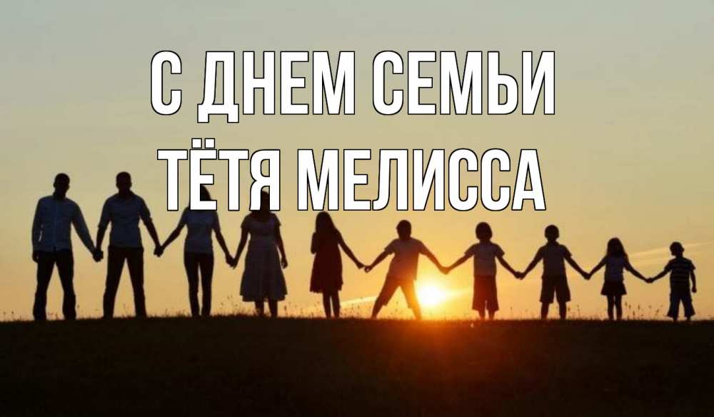 Открытка на каждый день с именем, Тётя-Мелисса С днем семьи дети, родители Прикольная открытка с пожеланием онлайн скачать бесплатно 