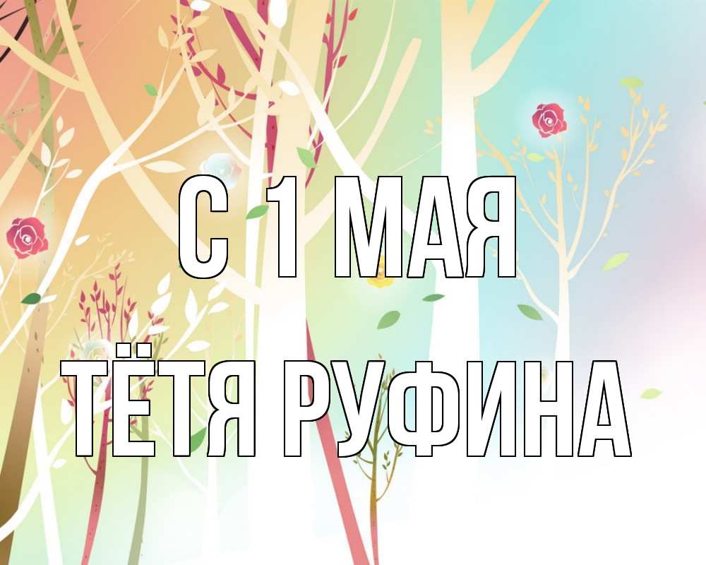 Открытка на каждый день с именем, Тётя-Руфина С 1 мая С 1 мая 1 Прикольная открытка с пожеланием онлайн скачать бесплатно 