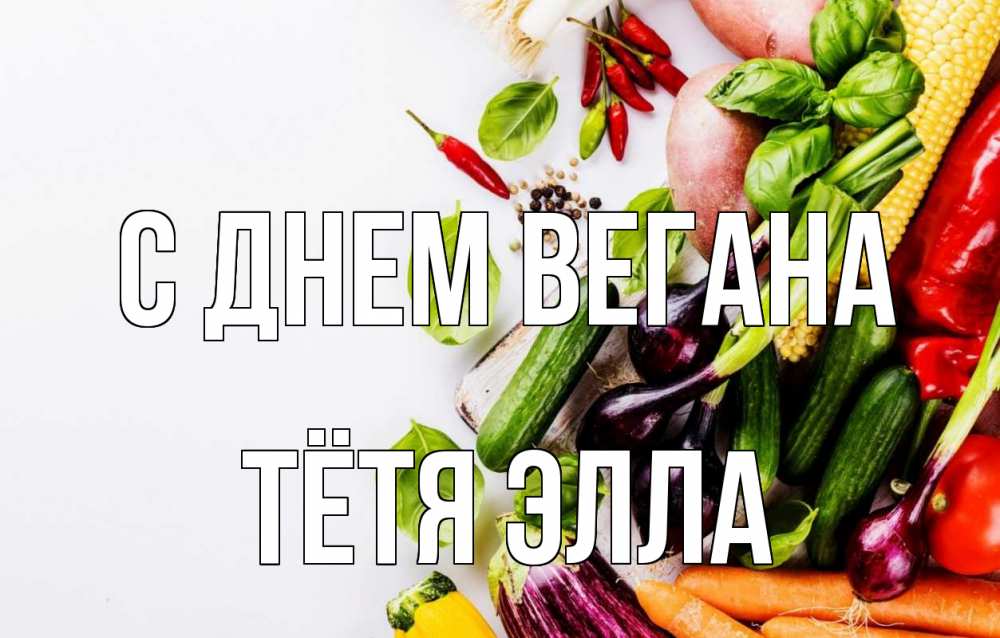 Открытка на каждый день с именем, Тётя-Элла С днем вегана день вегана Прикольная открытка с пожеланием онлайн скачать бесплатно 