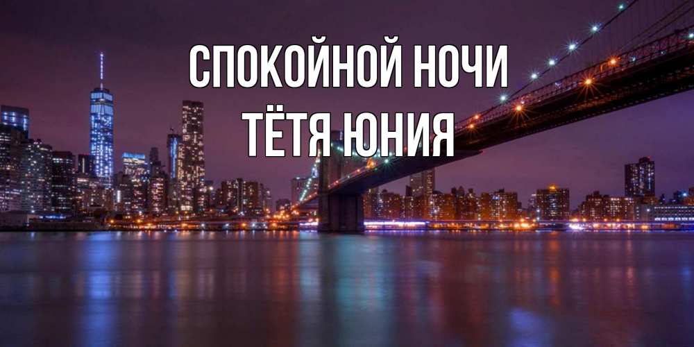 Открытка на каждый день с именем, Тётя-Юния Спокойной ночи ночной мост Прикольная открытка с пожеланием онлайн скачать бесплатно 