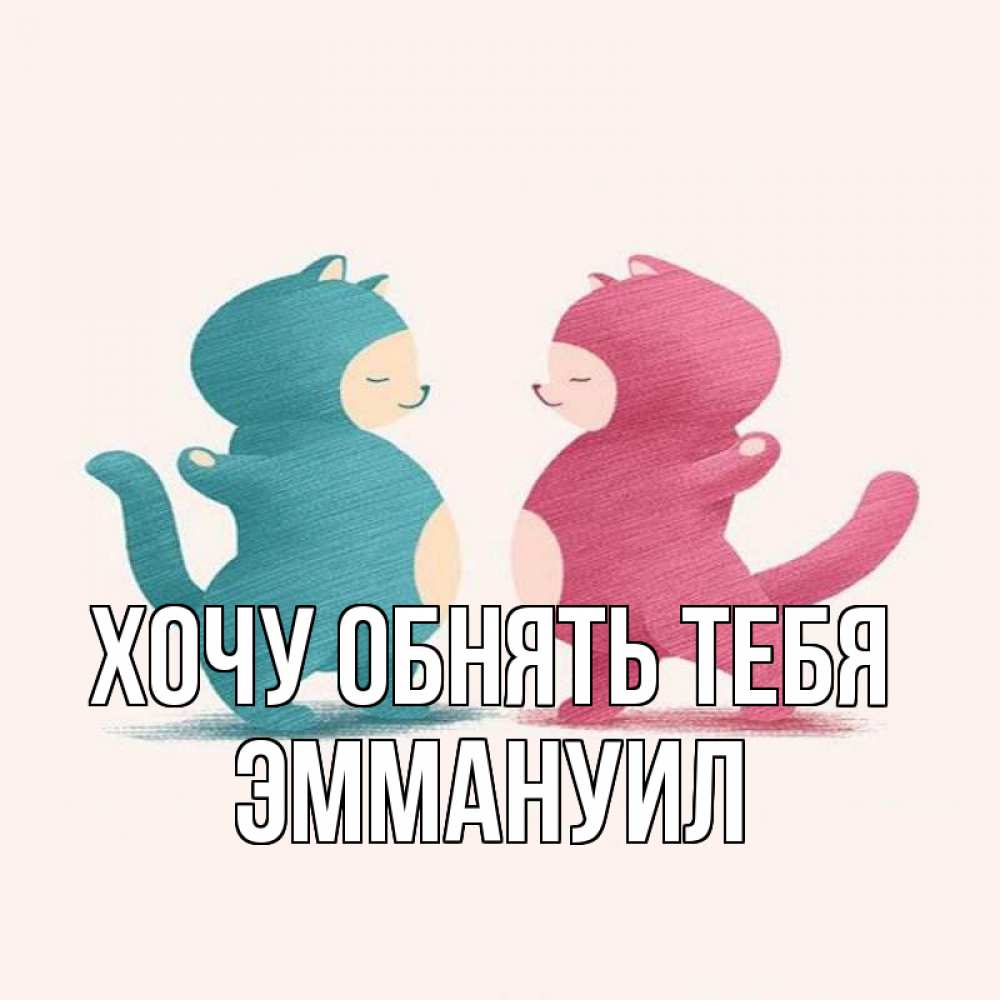 Открытка на каждый день с именем, Эммануил Хочу обнять тебя пузики и котики Прикольная открытка с пожеланием онлайн скачать бесплатно 