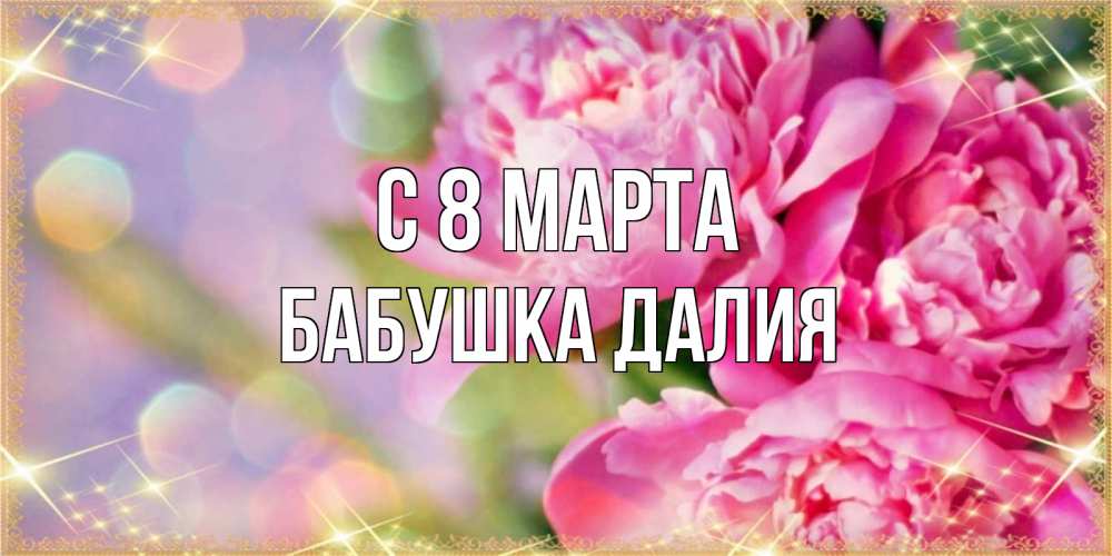 Открытка на каждый день с именем, Бабушка-Далия С 8 марта красивые открытки с текстом для любимых дам Прикольная открытка с пожеланием онлайн скачать бесплатно 