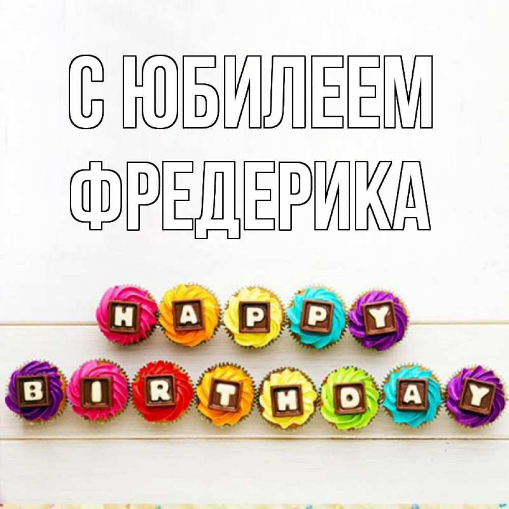 Открытка на каждый день с именем, Фредерика С юбилеем из кексов и шоколада Прикольная открытка с пожеланием онлайн скачать бесплатно 