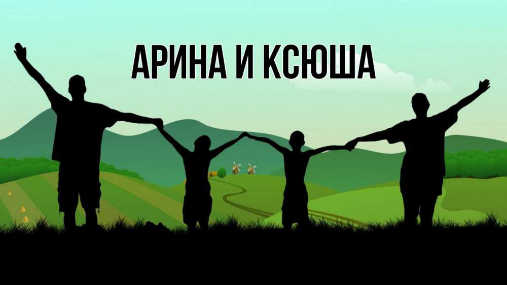 Открытка на каждый день с именем, Арина-и-Ксюша Главная с днем семьи Прикольная открытка с пожеланием онлайн скачать бесплатно 