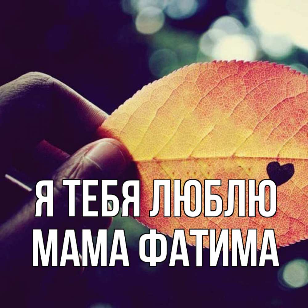 Открытка на каждый день с именем, Мама-Фатима Я тебя люблю держу лист Прикольная открытка с пожеланием онлайн скачать бесплатно 