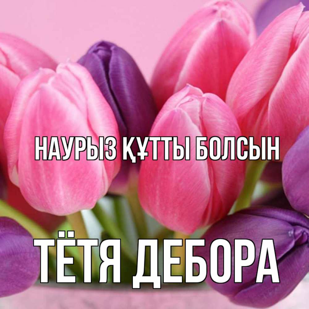 Открытка на каждый день с именем, Тётя-Дебора Наурыз құтты болсын маме 1 Прикольная открытка с пожеланием онлайн скачать бесплатно 