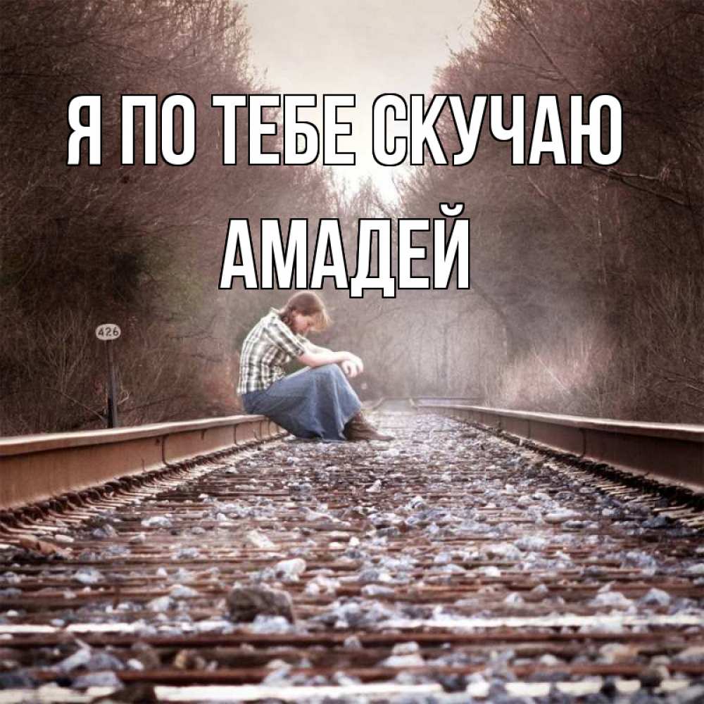 Открытка на каждый день с именем, Амадей Я по тебе скучаю скучаю Прикольная открытка с пожеланием онлайн скачать бесплатно 