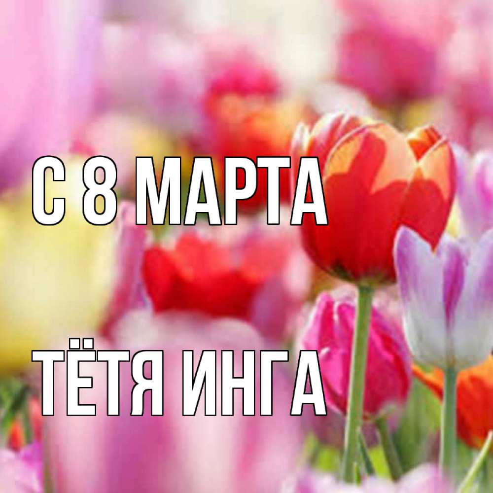 Открытка на каждый день с именем, Тётя-Инга С 8 марта на международный женский день 2 Прикольная открытка с пожеланием онлайн скачать бесплатно 