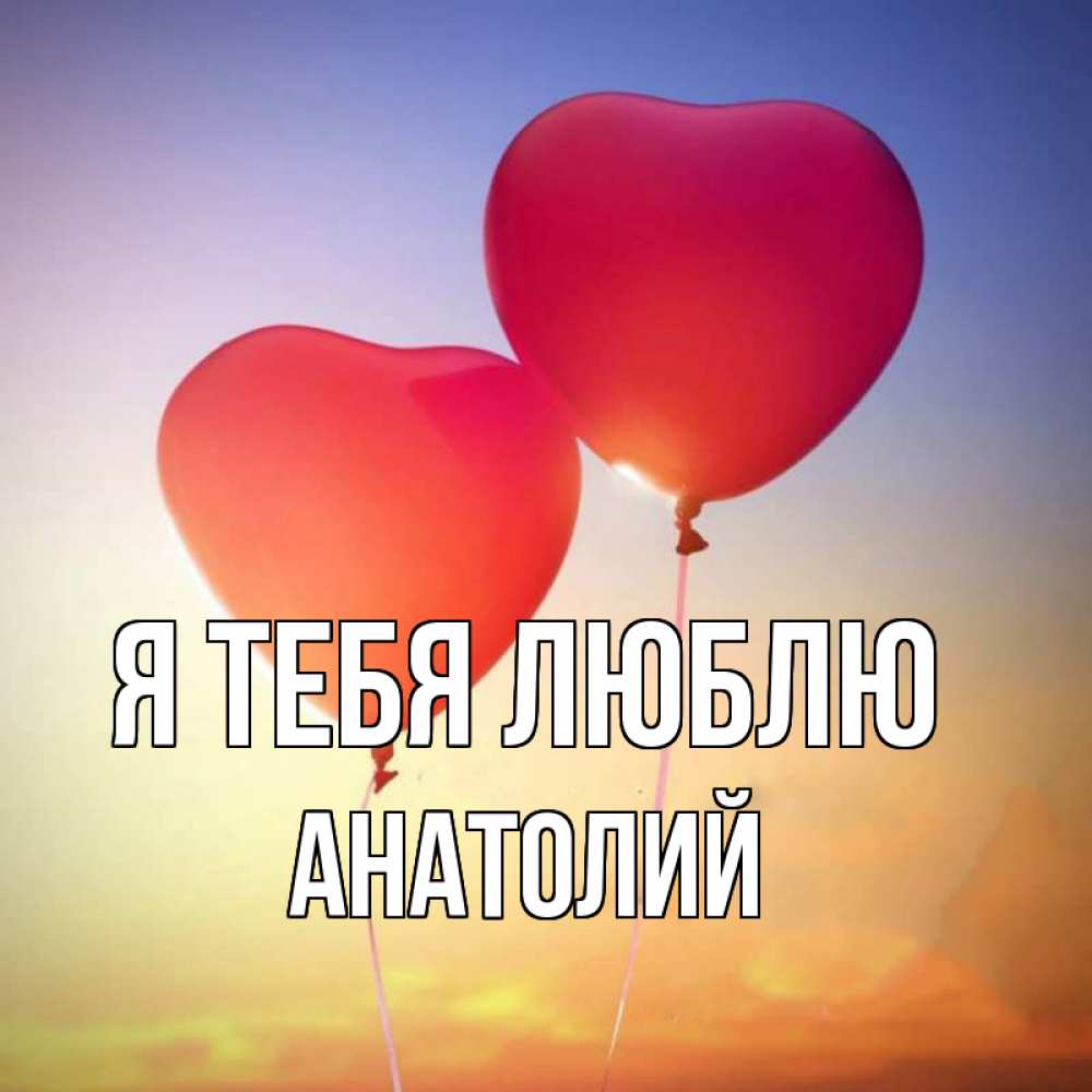 Открытка на каждый день с именем, Анатолий Я тебя люблю сердце Прикольная открытка с пожеланием онлайн скачать бесплатно 