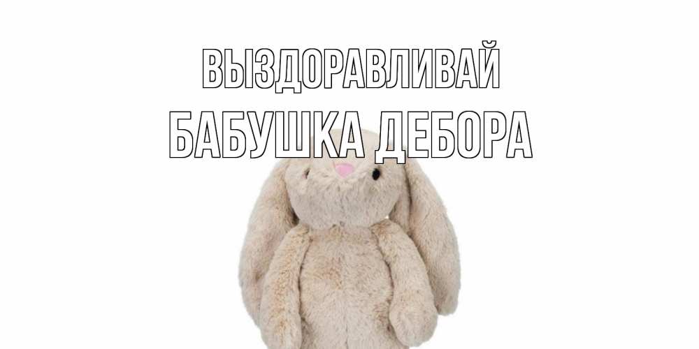 Открытка на каждый день с именем, Бабушка-Дебора Выздоравливай не болей Прикольная открытка с пожеланием онлайн скачать бесплатно 