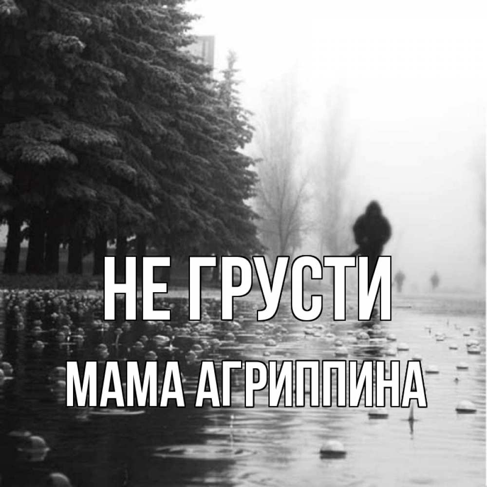 Открытка на каждый день с именем, Мама-Агриппина Не грусти улица под дождем Прикольная открытка с пожеланием онлайн скачать бесплатно 