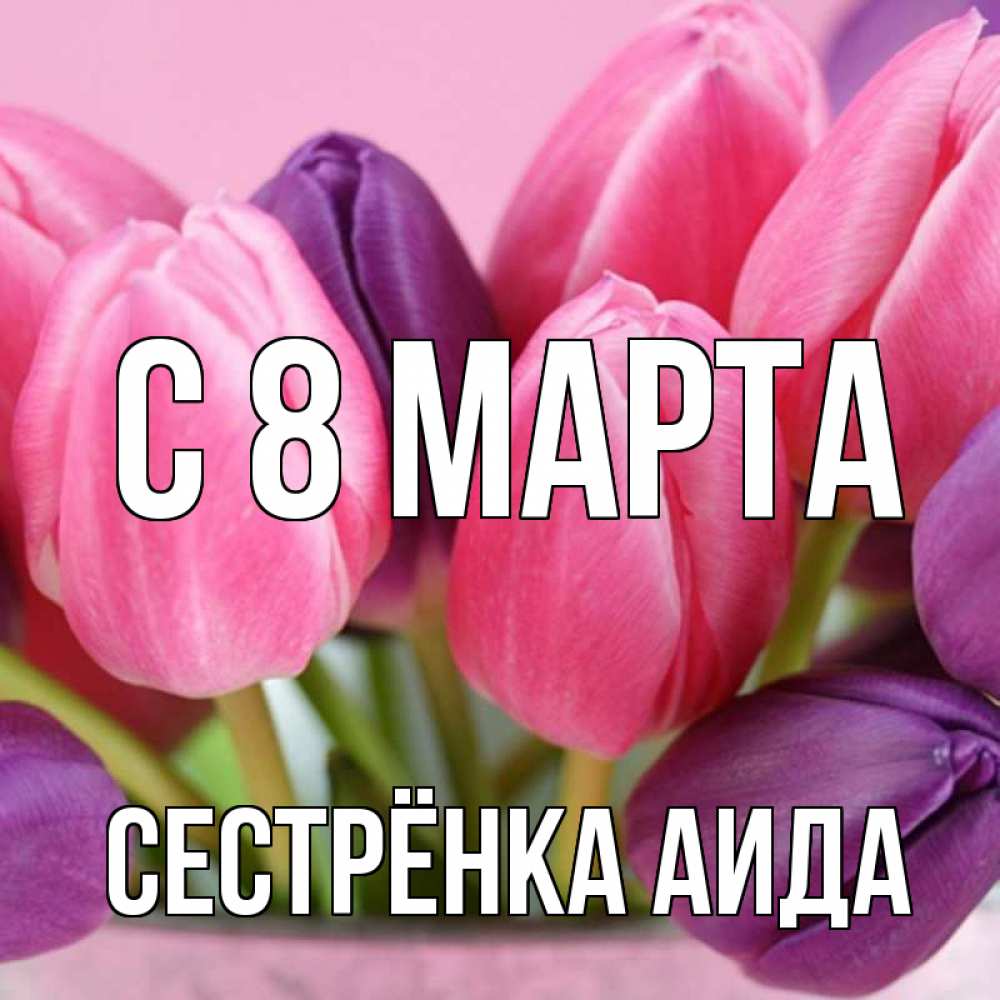 Открытка на каждый день с именем, Сестрёнка-Аида С 8 марта маме 1 Прикольная открытка с пожеланием онлайн скачать бесплатно 