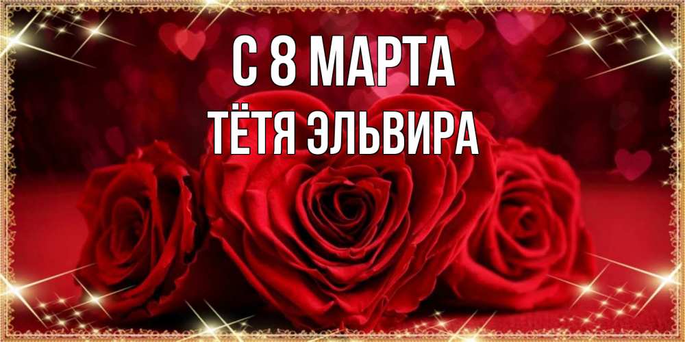 Открытка на каждый день с именем, Тётя-Эльвира С 8 марта три красные розы Прикольная открытка с пожеланием онлайн скачать бесплатно 