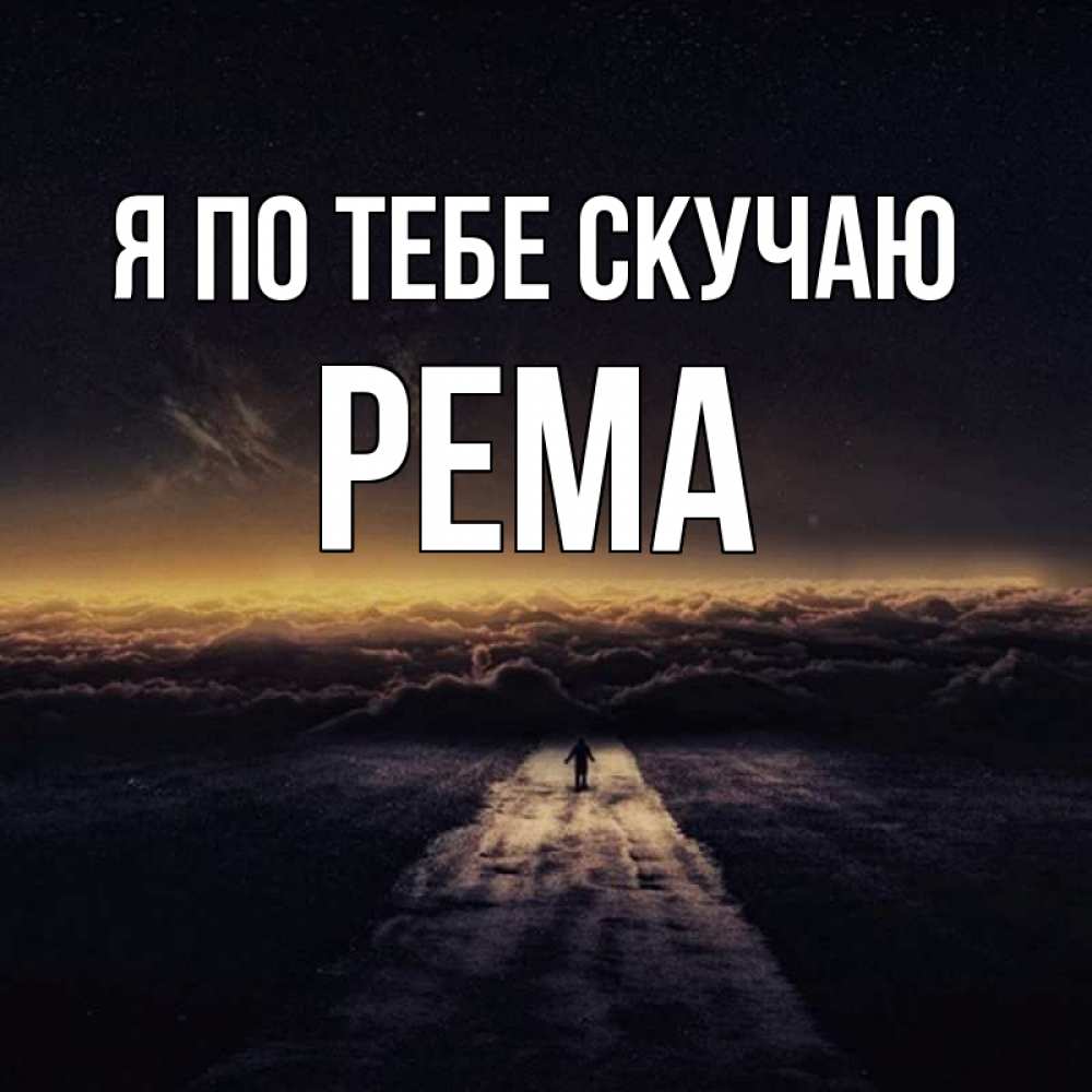 Открытка на каждый день с именем, Рема Я по тебе скучаю идем Прикольная открытка с пожеланием онлайн скачать бесплатно 