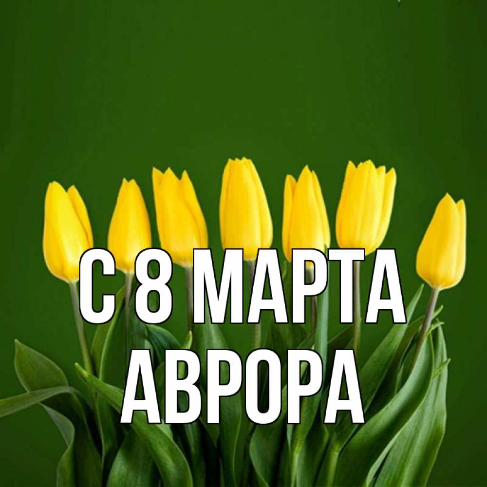 Открытка на каждый день с именем, Аврора С 8 МАРТА желтого цвета 3 Прикольная открытка с пожеланием онлайн скачать бесплатно 
