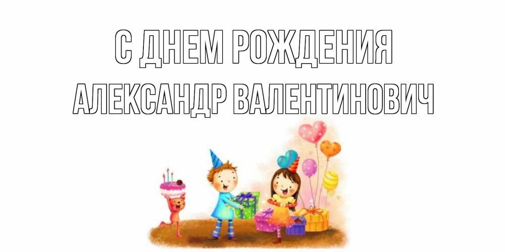 Открытка на каждый день с именем, Александр-Валентинович С днем рождения дети, подарки Прикольная открытка с пожеланием онлайн скачать бесплатно 