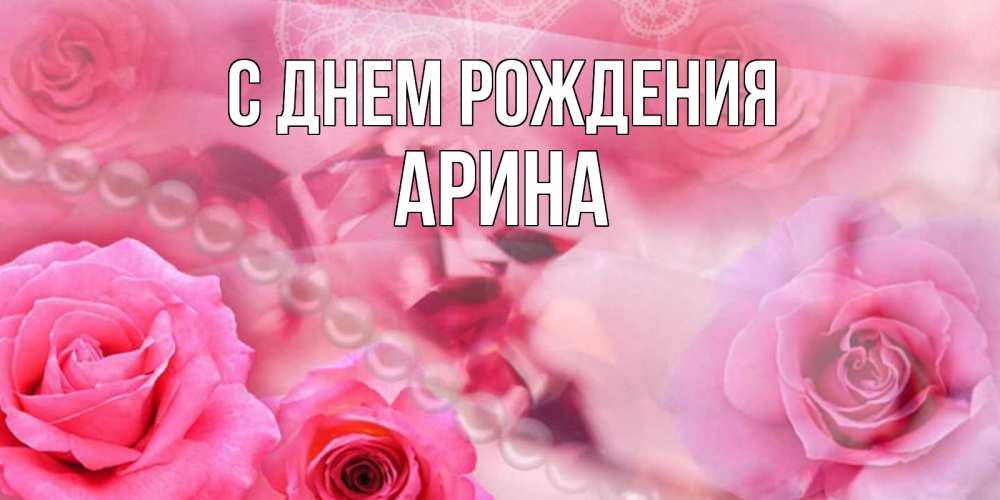 Открытка на каждый день с именем, Арина С днем рождения открытка с розами и жемчугом Прикольная открытка с пожеланием онлайн скачать бесплатно 