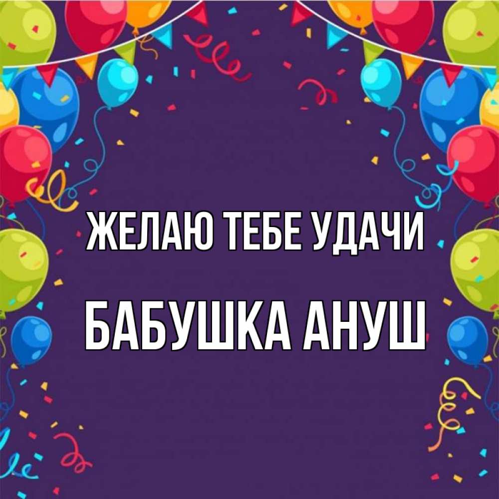 Открытка на каждый день с именем, Бабушка-Ануш Желаю тебе удачи шары Прикольная открытка с пожеланием онлайн скачать бесплатно 