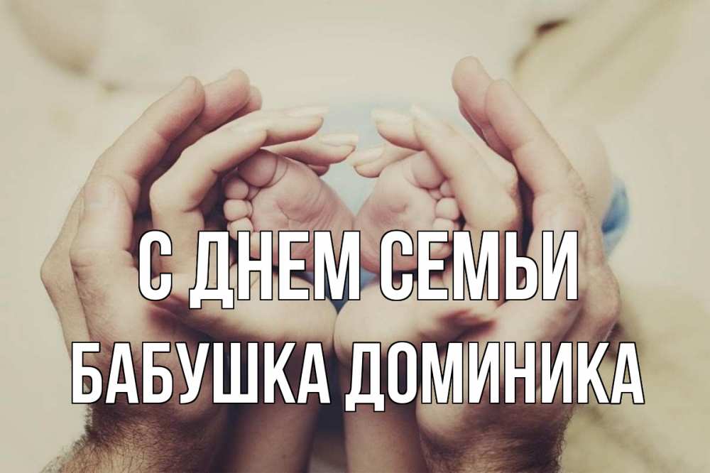 Открытка на каждый день с именем, Бабушка-Доминика С днем семьи Семья, малыш, руки Прикольная открытка с пожеланием онлайн скачать бесплатно 