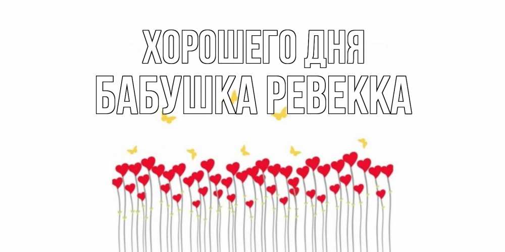 Открытка на каждый день с именем, Бабушка-Ревекка Хорошего дня открытка отличного дня с сердечками Прикольная открытка с пожеланием онлайн скачать бесплатно 