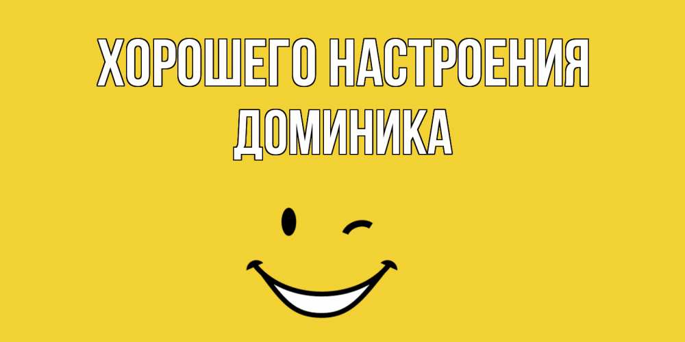 Открытка на каждый день с именем, Доминика Хорошего настроения смайл Прикольная открытка с пожеланием онлайн скачать бесплатно 