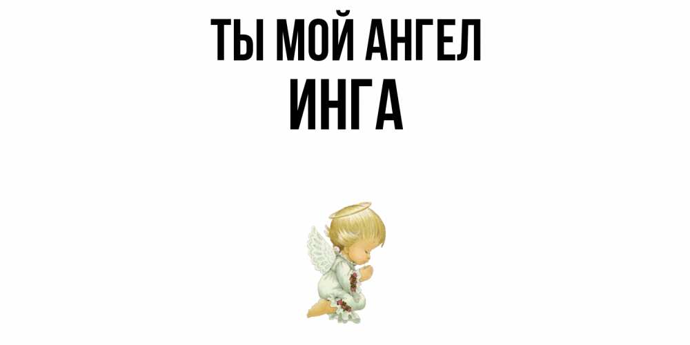 Открытка на каждый день с именем, Инга Ты мой ангел ангел Прикольная открытка с пожеланием онлайн скачать бесплатно 