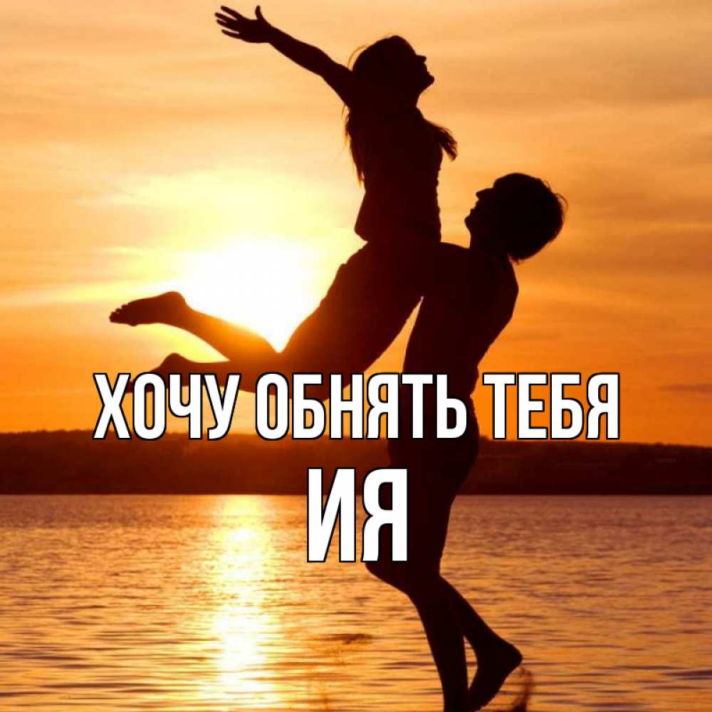 Открытка на каждый день с именем, Ия Хочу обнять тебя парень поднимает девушку и она летит Прикольная открытка с пожеланием онлайн скачать бесплатно 