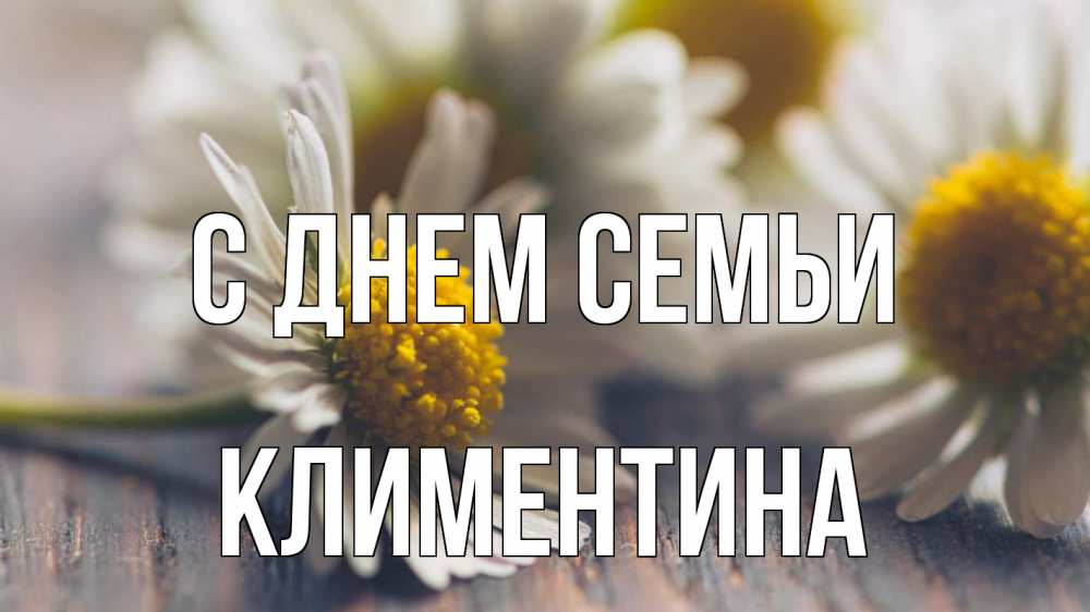 Открытка на каждый день с именем, Климентина С днем семьи с днем семьи Прикольная открытка с пожеланием онлайн скачать бесплатно 