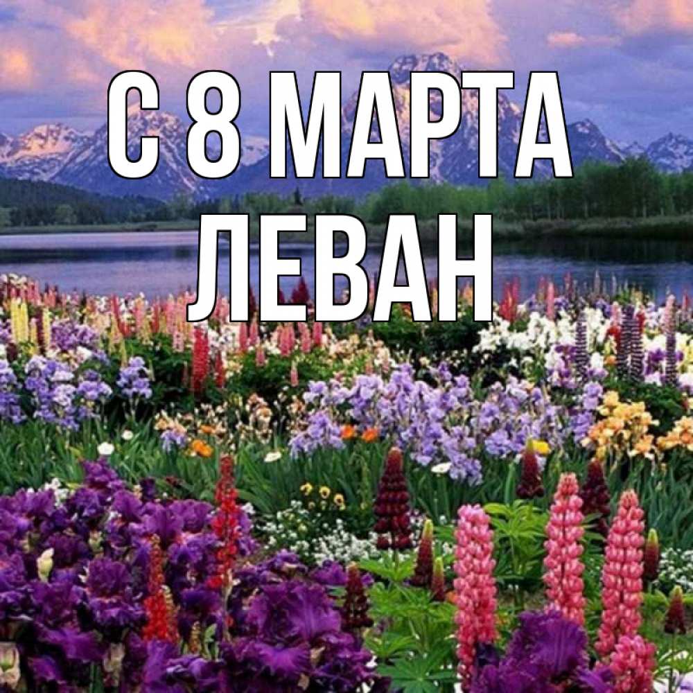 Открытка на каждый день с именем, Леван С 8 МАРТА международный женский день Прикольная открытка с пожеланием онлайн скачать бесплатно 