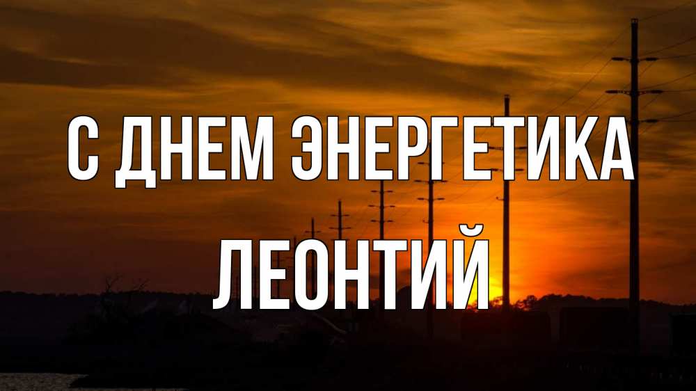 Открытка на каждый день с именем, Леонтий С днем энергетика столбы провода закат Прикольная открытка с пожеланием онлайн скачать бесплатно 