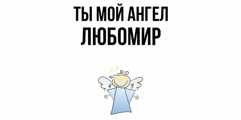 Открытка на каждый день с именем, Любомир Ты мой ангел ангел Прикольная открытка с пожеланием онлайн скачать бесплатно 