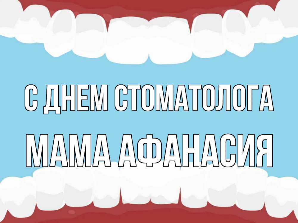 Открытка на каждый день с именем, Мама-Афанасия С днем стоматолога с днем стоматолога Прикольная открытка с пожеланием онлайн скачать бесплатно 