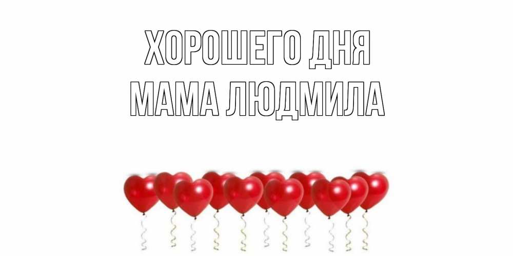 Открытка на каждый день с именем, Мама-Людмила Хорошего дня пожелание прекрасного дня Прикольная открытка с пожеланием онлайн скачать бесплатно 