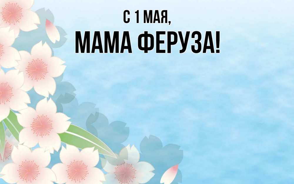 Открытка на каждый день с именем, Мама-Феруза С 1 мая С 1 мая 1 Прикольная открытка с пожеланием онлайн скачать бесплатно 