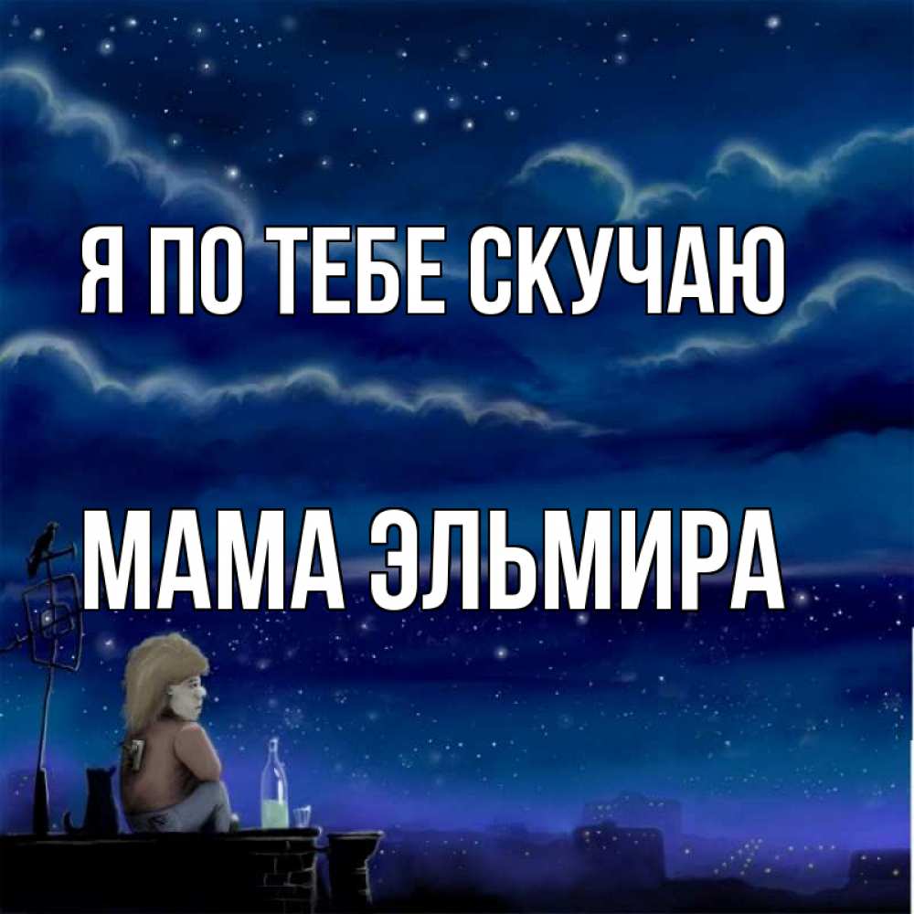 Открытка на каждый день с именем, Мама-Эльмира Я по тебе скучаю на крыше 1 Прикольная открытка с пожеланием онлайн скачать бесплатно 