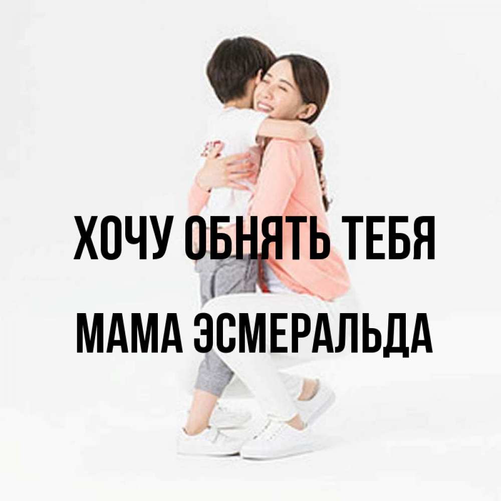 Открытка на каждый день с именем, Мама-Эсмеральда Хочу обнять тебя соскучилась по сыну Прикольная открытка с пожеланием онлайн скачать бесплатно 
