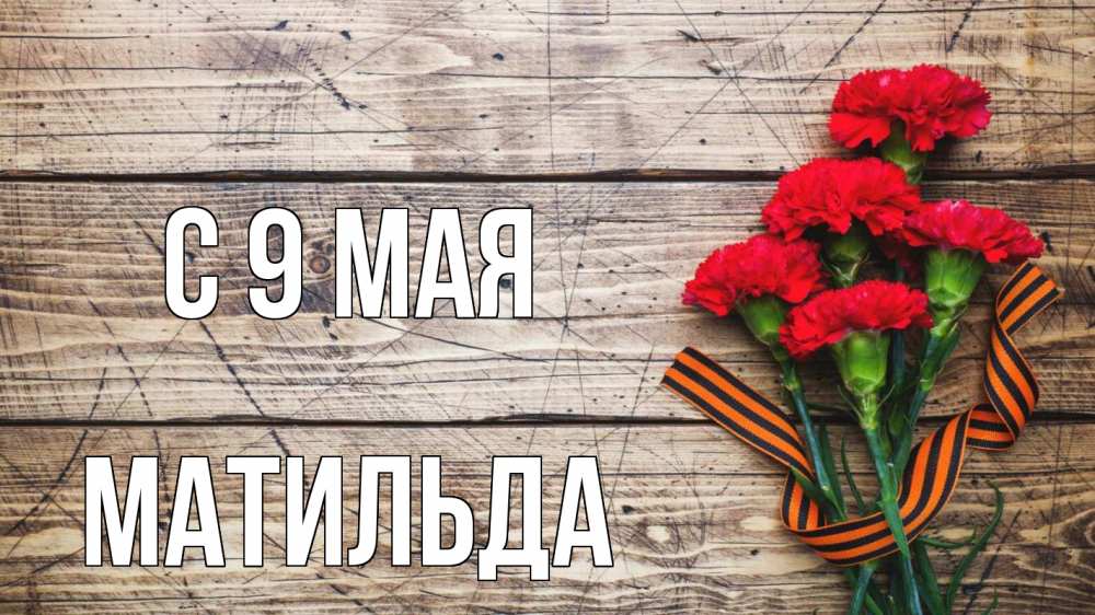 Открытка на каждый день с именем, Матильда С 9 мая 9 мая Прикольная открытка с пожеланием онлайн скачать бесплатно 