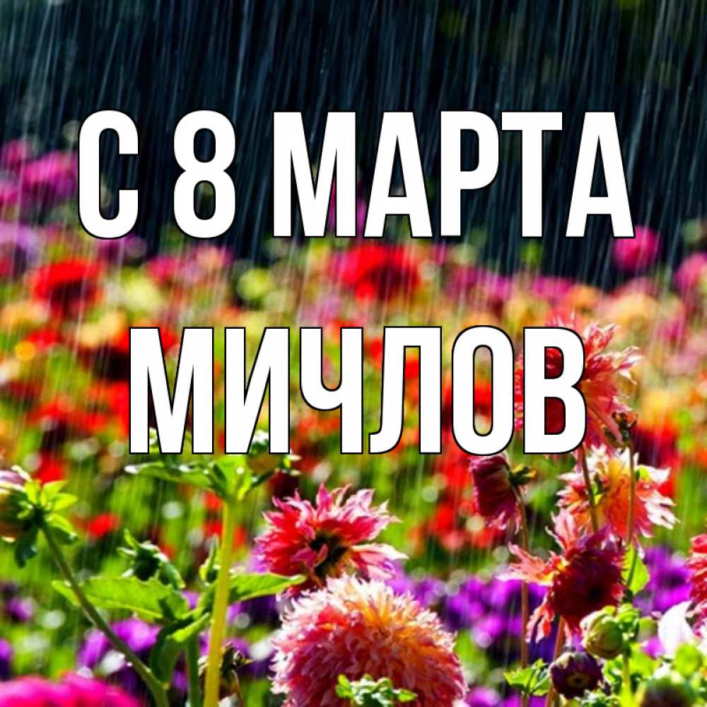 Открытка на каждый день с именем, Мичлов С 8 МАРТА цветы под дождиком к международному женскому дню Прикольная открытка с пожеланием онлайн скачать бесплатно 