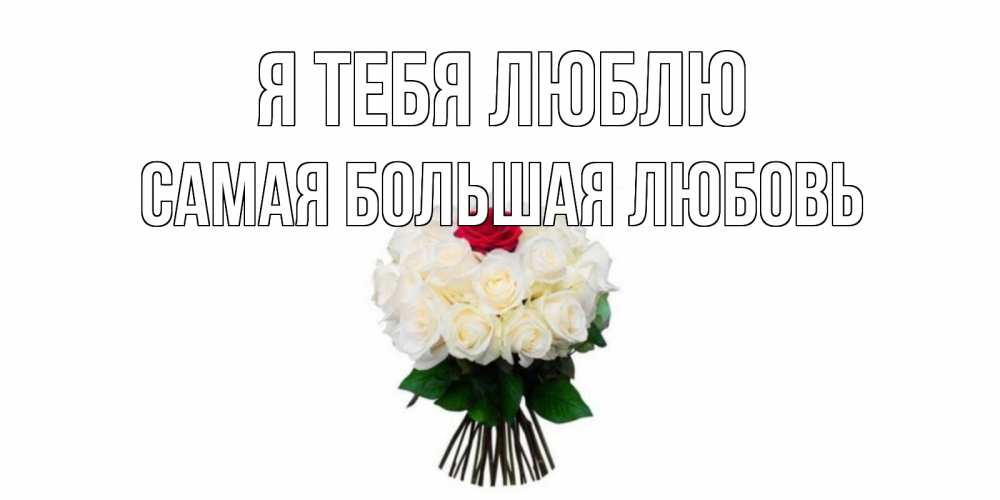 Открытка на каждый день с именем, САМАЯ-БОЛЬШАЯ-ЛЮБОВЬ Я тебя люблю единственная Прикольная открытка с пожеланием онлайн скачать бесплатно 