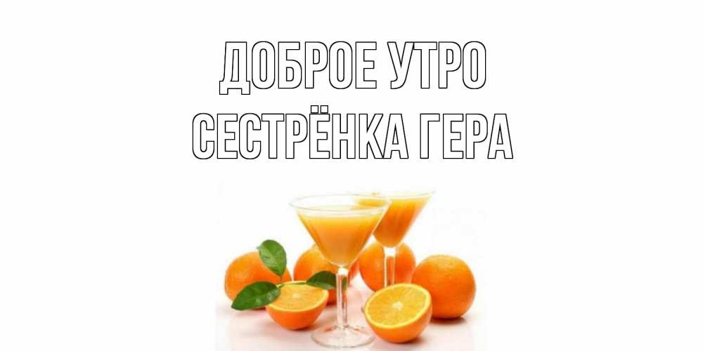 Открытка на каждый день с именем, Сестрёнка-Гера Доброе утро апельсин Прикольная открытка с пожеланием онлайн скачать бесплатно 